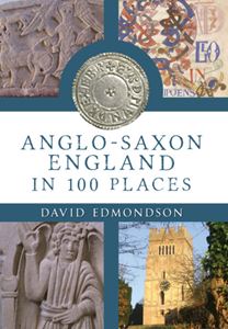 ANGLO SAXON ENGLAND IN 100 PLACES