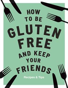 HOW TO BE GLUTEN FREE AND KEEP YOUR FRIENDS